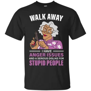 Madea, Walk away I have anger issues and a serious dislike for stupid people shirt